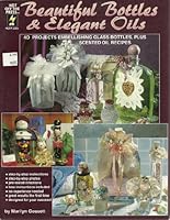 Beautiful Bottles & Elegant Oils: 40 Projects Embellishing Glass Bottles, Plus Scented Oil Recipes 1562312928 Book Cover