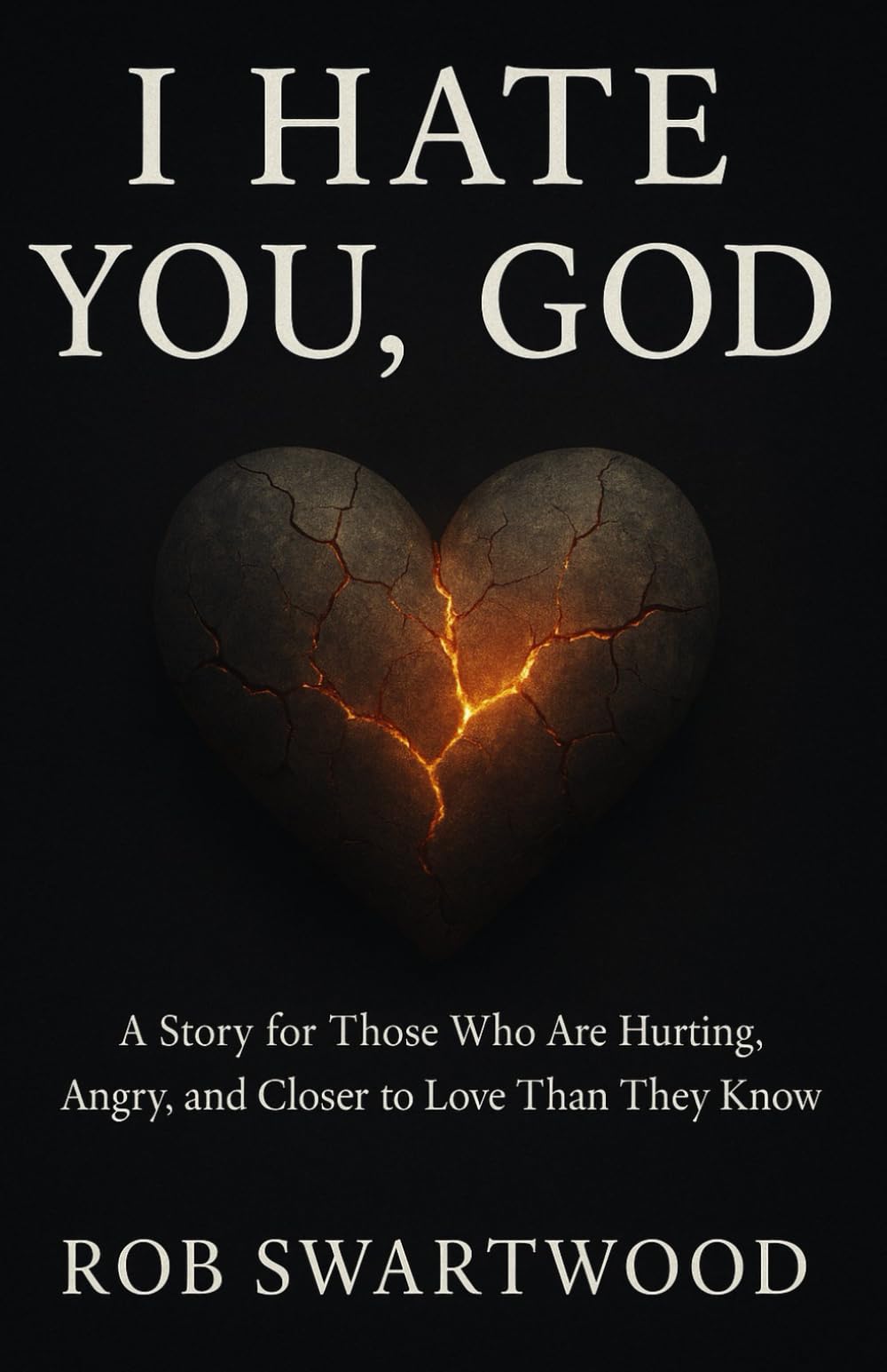 I Hate You, God: A Story for Those Who Are Hurting, Angry, and Closer to Love Than They Know