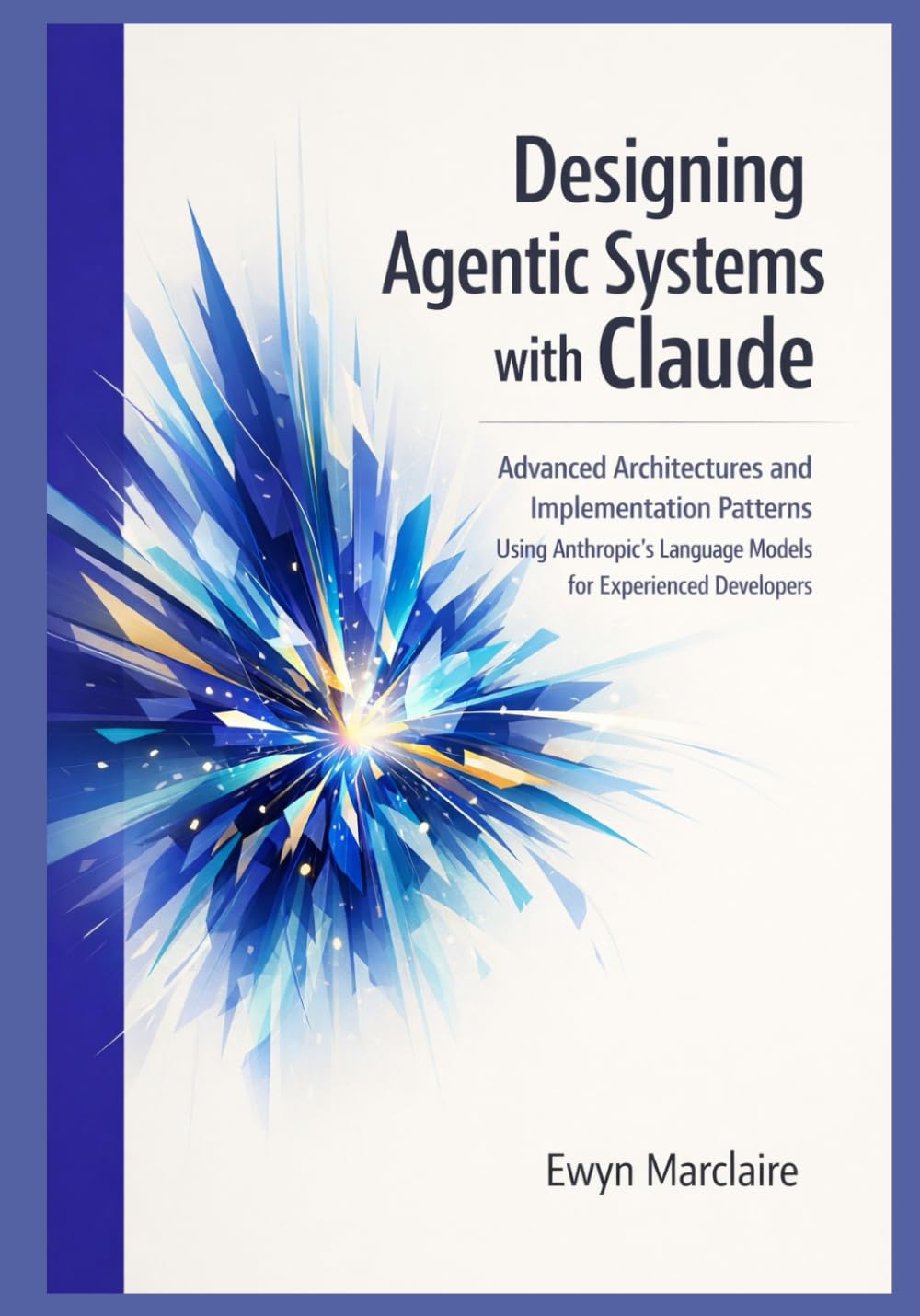 Designing Agentic Systems with Claude: Advanced Architectures and Implementation Patterns Using Anthropic's Language Models for Experienced Developers