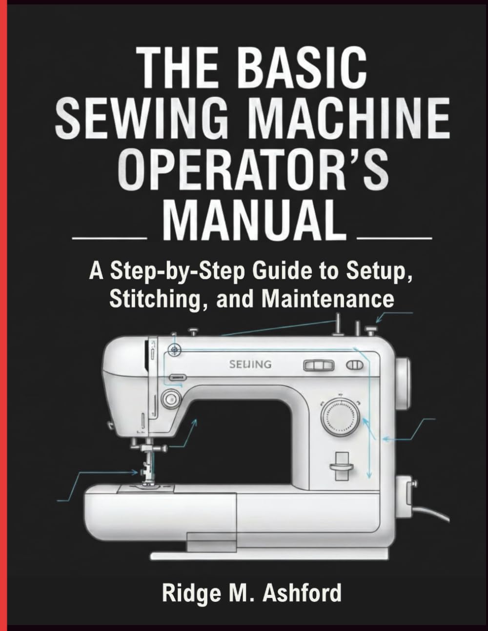 The Basic Sewing Machine Operator’s Manual: A Step-by-Step Guide to Setup, Stitching, and Maintenance (Repair & Survival Library)