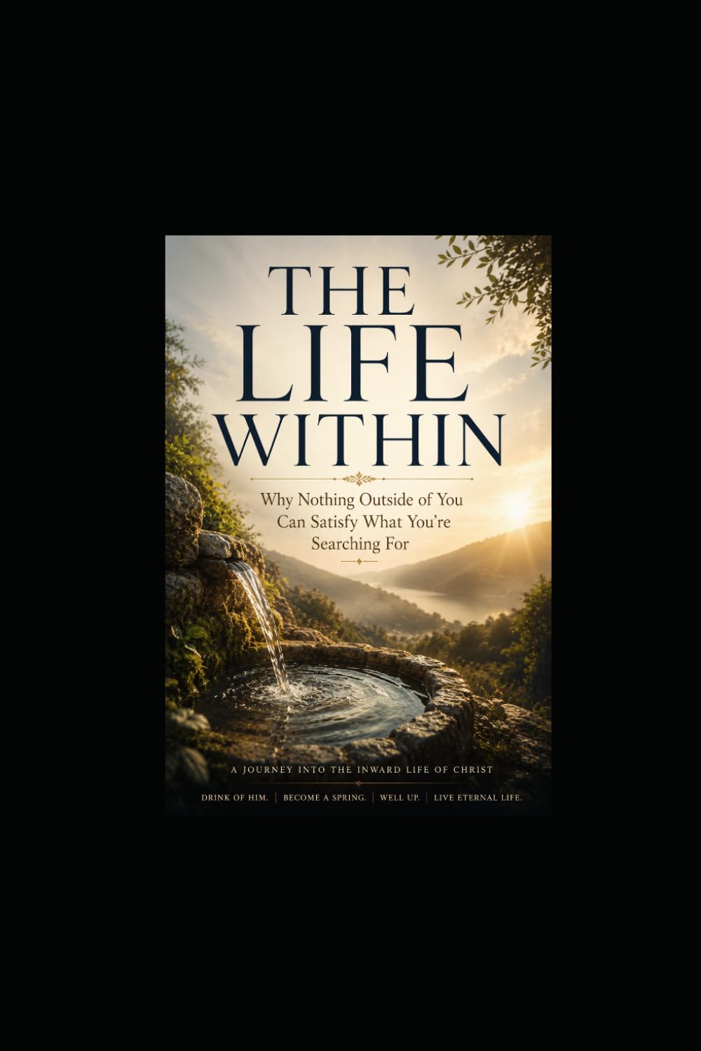 The Life Within: Why Nothing Outside of You Can Satisfy What You’re Searching For