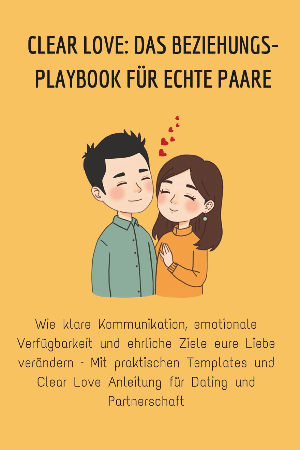 CLEAR LOVE: DAS BEZIEHUNGS-PLAYBOOK FÜR ECHTE PAARE: Wie klare Kommunikation, emotionale Verfügbarkeit und ehrliche Ziele eure Liebe verändern – Mit ... Love Anleitung für Dating und Partnerschaft