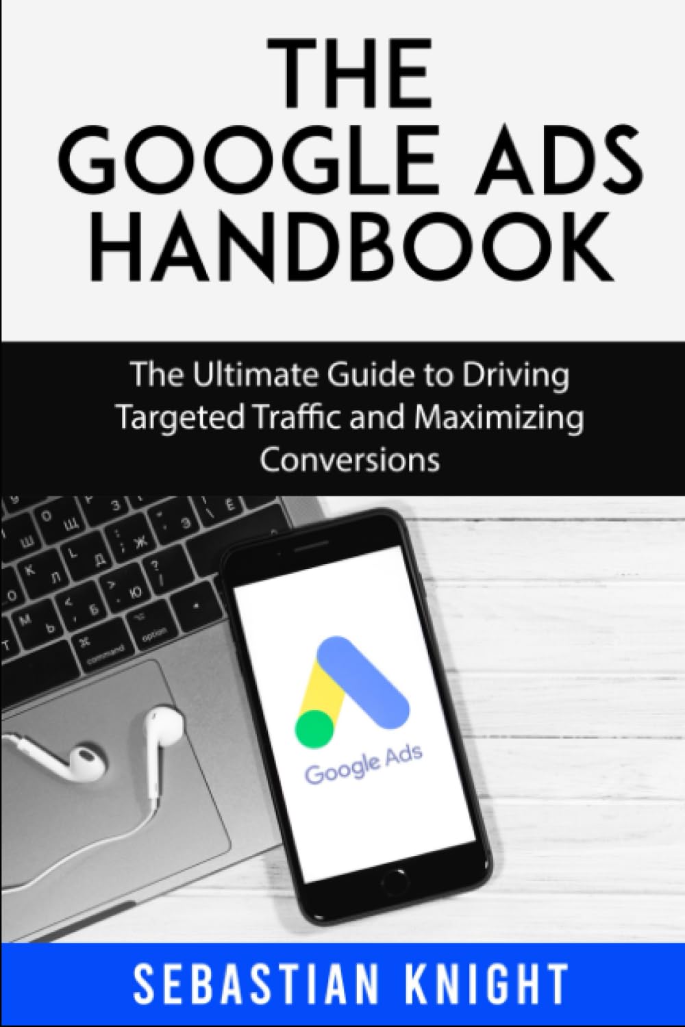 The Google Ads Handbook: The Ultimate Guide to Driving Targeted Traffic and Maximizing Conversions (The Ultimate Online Entrepreneur)