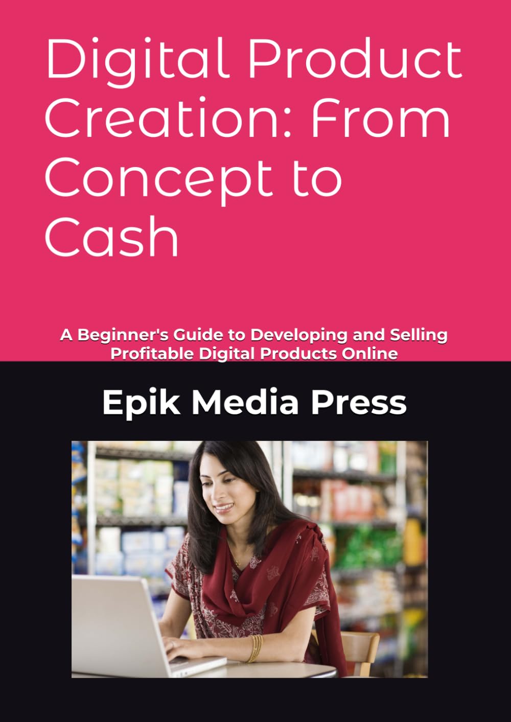 Digital Product Creation: From Concept to Cash: A Beginner's Guide to Developing and Selling Profitable Digital Products Online