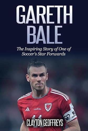 Gareth Bale: The Inspiring Story of One of Soccer's Star Forwards