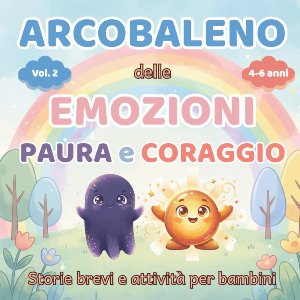 Arcobaleno delle Emozioni – Paura e Coraggio: Storie Illustrate e Attività per Genitori e Figli (4–6 anni) - Crescere Insieme Attraverso le Emozioni