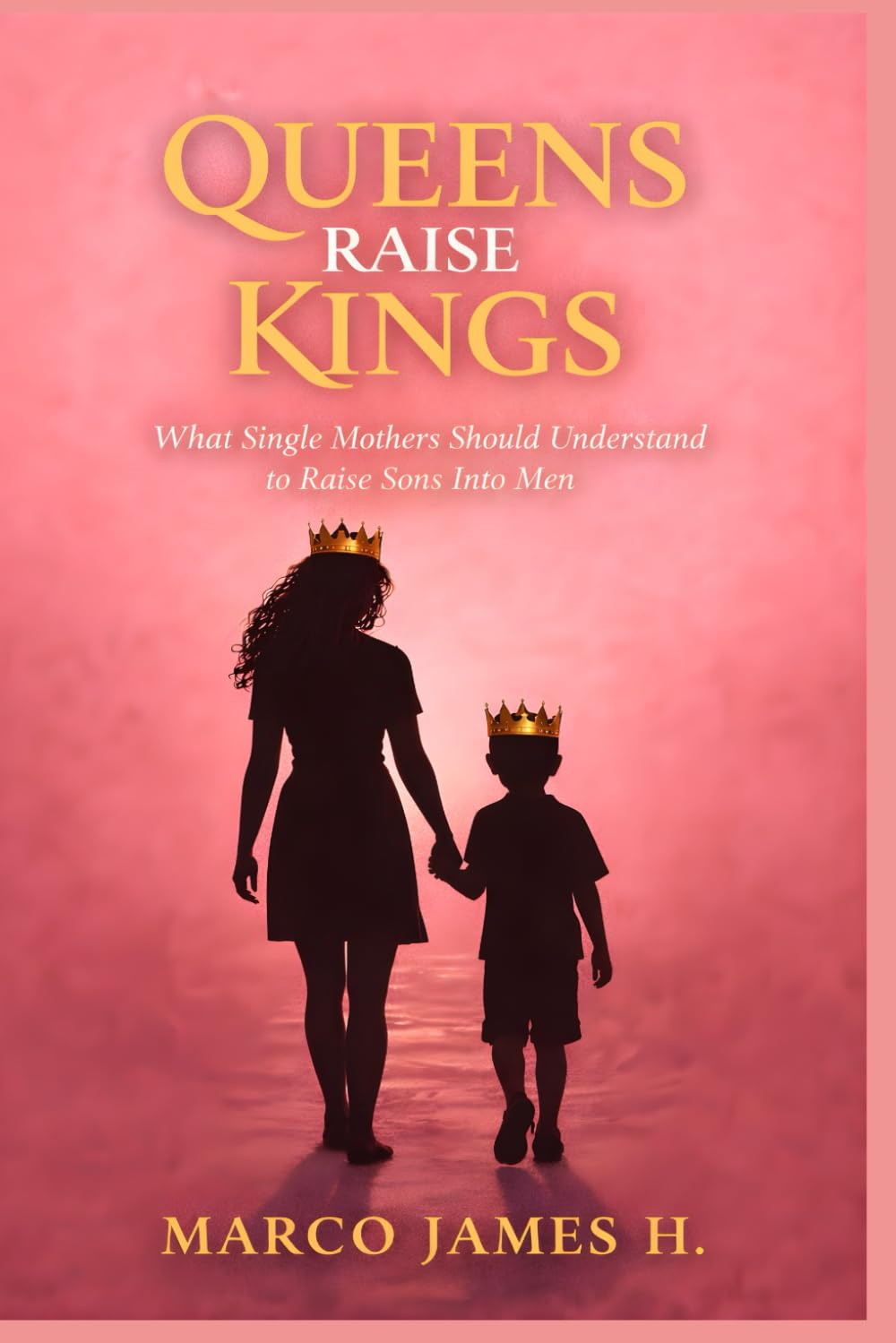 Queens Raise Kings: What Single Mothers Must Understand to Raise Sons Into Men