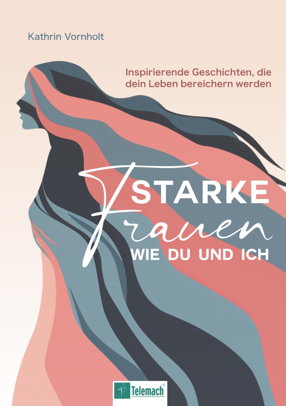 Starke Frauen wie du und ich: Inspirierende Geschichten, die dein Leben bereichern werden