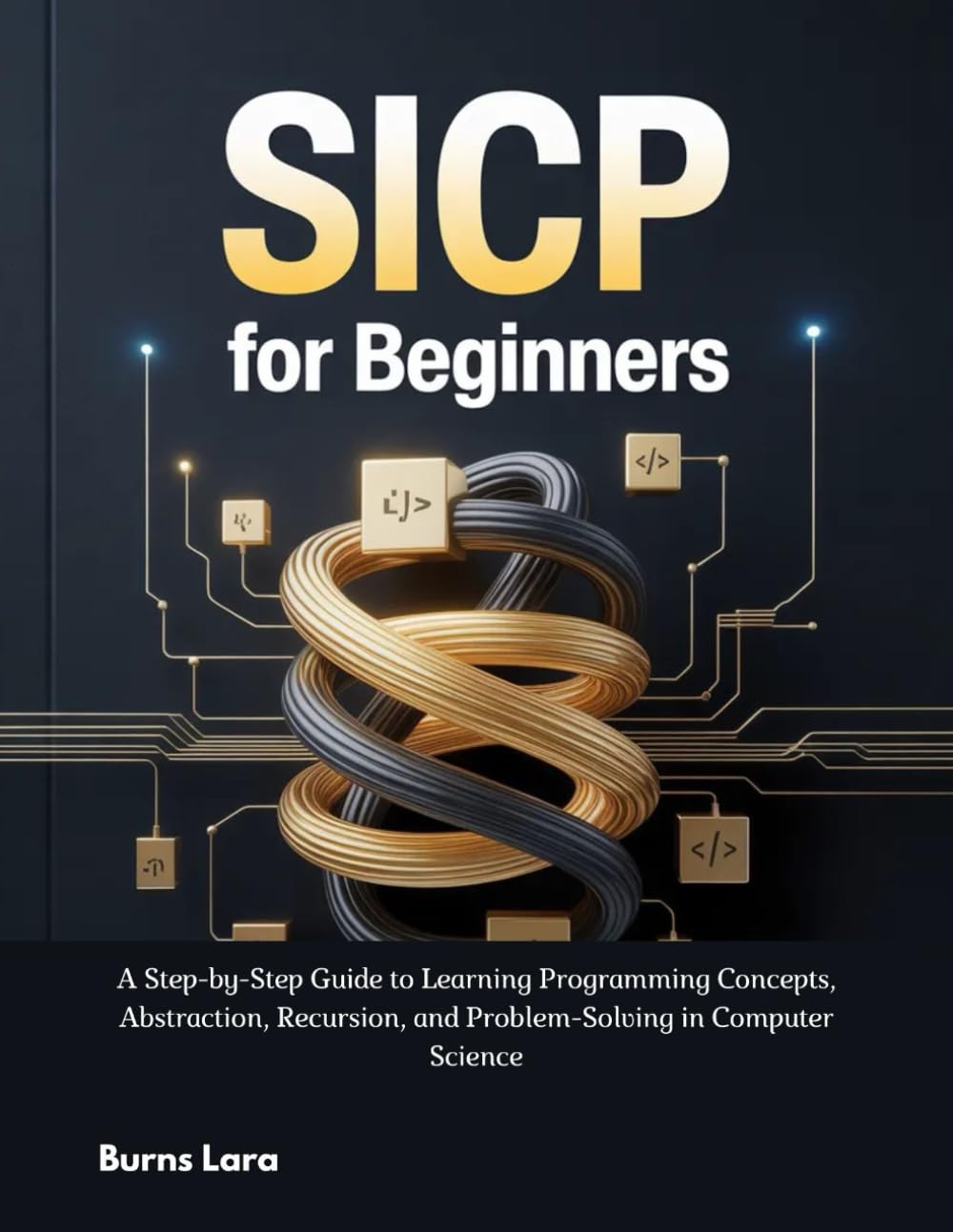SICP for Beginners: A Step-by-Step Guide to Learning Programming Concepts, Abstraction, Recursion, and Problem-Solving in Computer Science