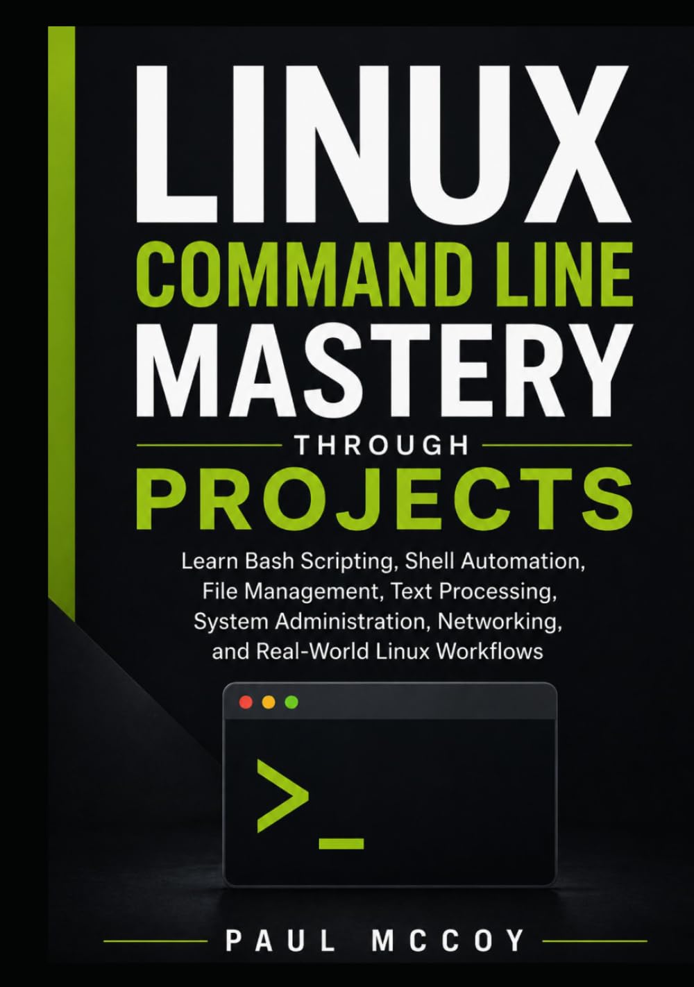 Linux Command Line Mastery Through Projects: Learn Bash Scripting, Shell Automation, File Management, Text Processing, System Administration, Networking, and Real-World Linux Workflows