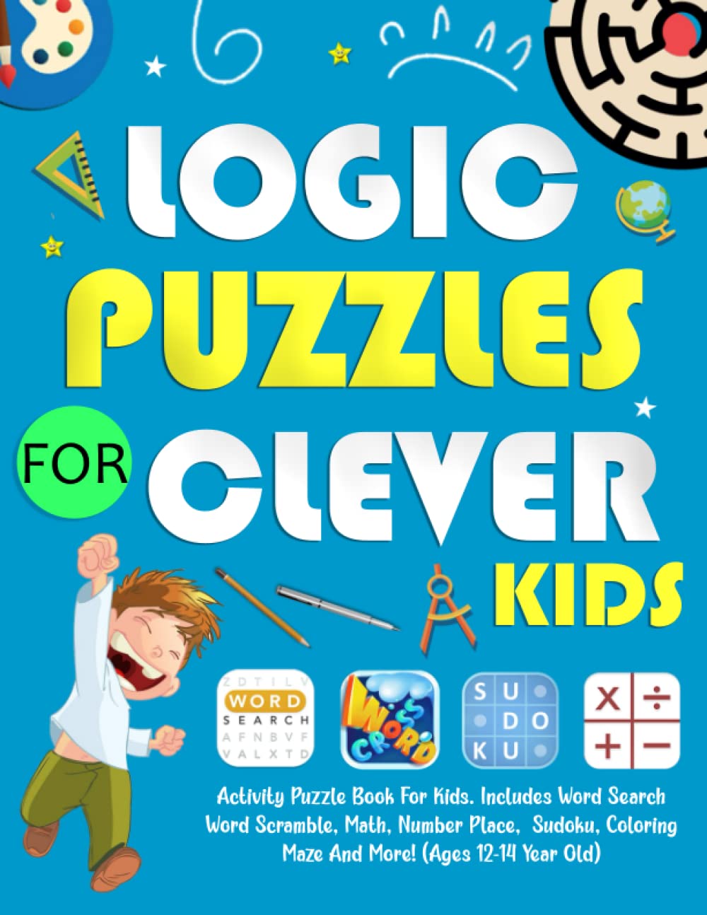 Logic Puzzles Book For Clever Kids: Activity Puzzle Book For Kids. Includes Word Search, Word Scramble, Math, Number Place, Sudoku, Coloring, Maze And More! (Ages 12-14 Year Old)