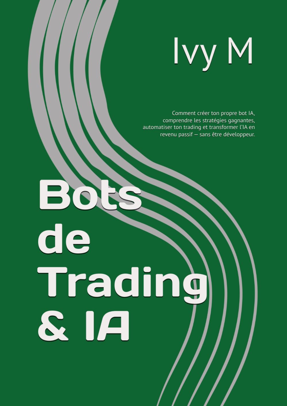 Bots de Trading & IA: Comment créer ton propre bot IA, comprendre les stratégies gagnantes, automatiser ton trading et transformer l’IA en revenu passif — sans être développeur.
