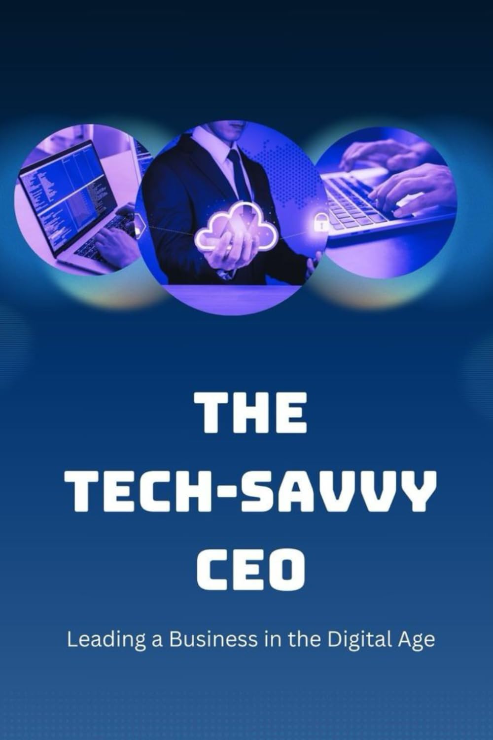 The Tech-Savvy CEO: Leading a Business in the Digital Age