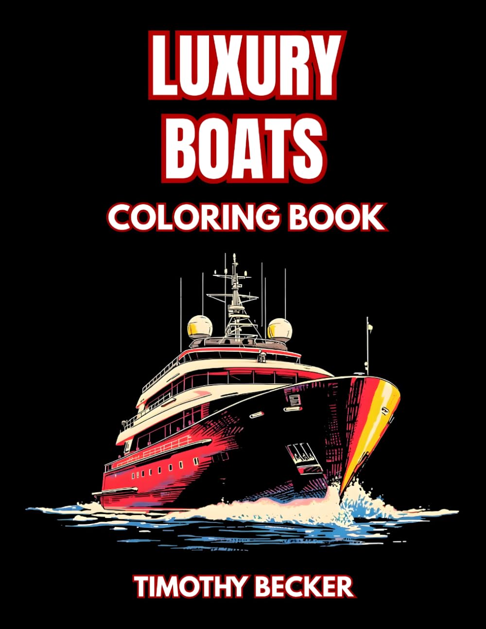 Luxury Boats Coloring Book: 38 Watercraft Illustrations to Color with Sun Deck Lounges, Open Sea Views and Detailed Navigation Areas – Ideal for ... Adventures Collection by Timothy Becker)