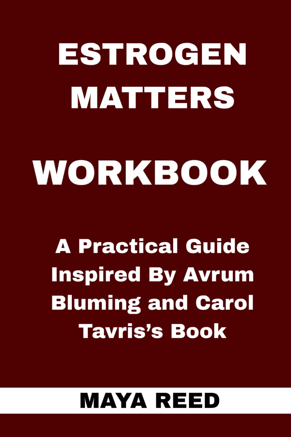 Estrogen Matters Workbook: A Practical Guide Inspired By Avrum Bluming and Carol Tavris’s Book