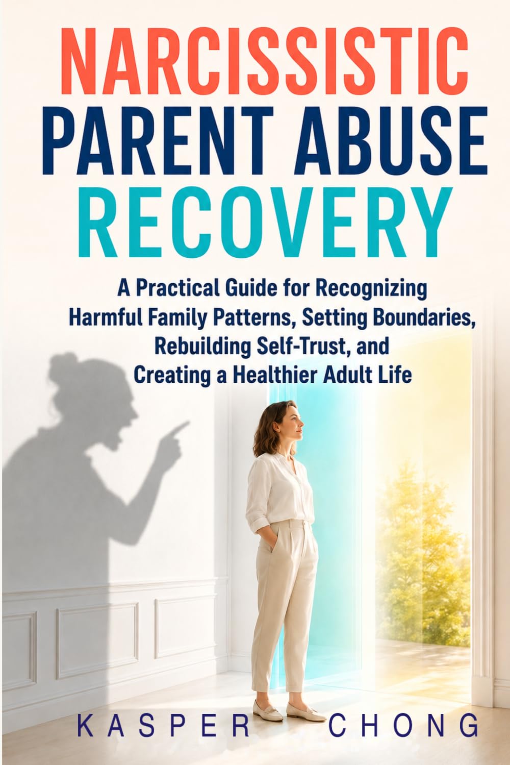 NARCISSISTIC PARENT ABUSE RECOVERY WORKBOOK: A Practical Guide for Recognizing Harmful Family Patterns, Setting Boundaries, Rebuilding Self-Trust, and Creating a Healthier Adult Life