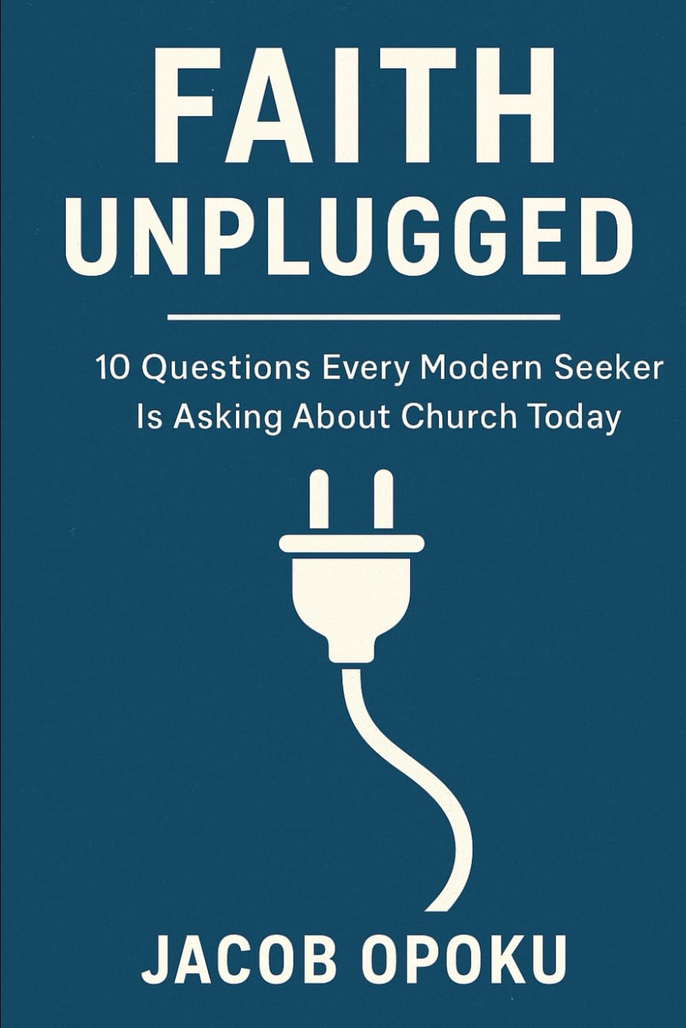 FAITH UNPLUGGED: Questions Every Modern Seeker Is Asking About Church Today