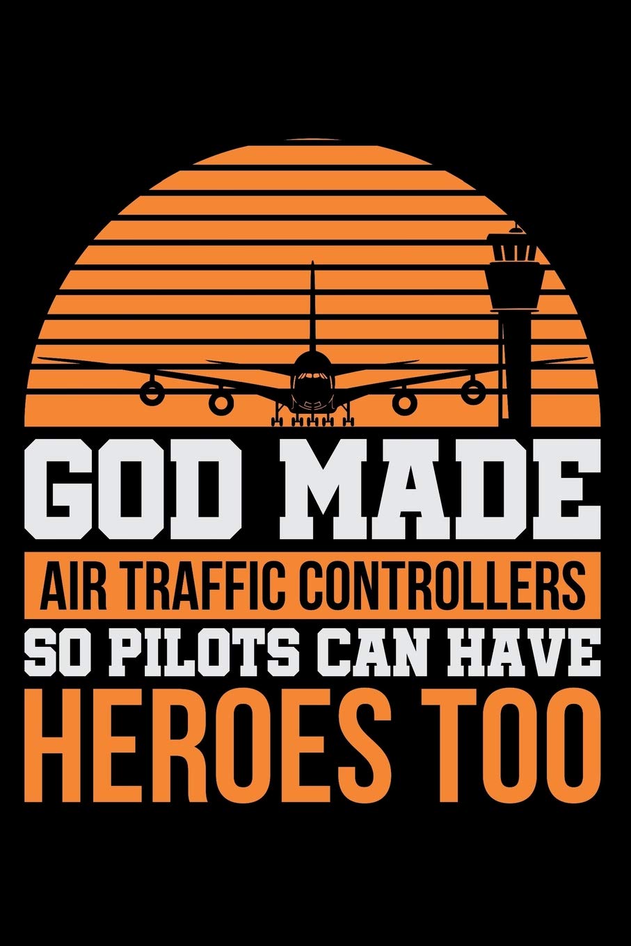 God Made Air Traffic Controllers So Pilots Can Have Heroes Too: Air Traffic Control Blank Lined Journal, Gift Notebook for Controller (150 pages)
