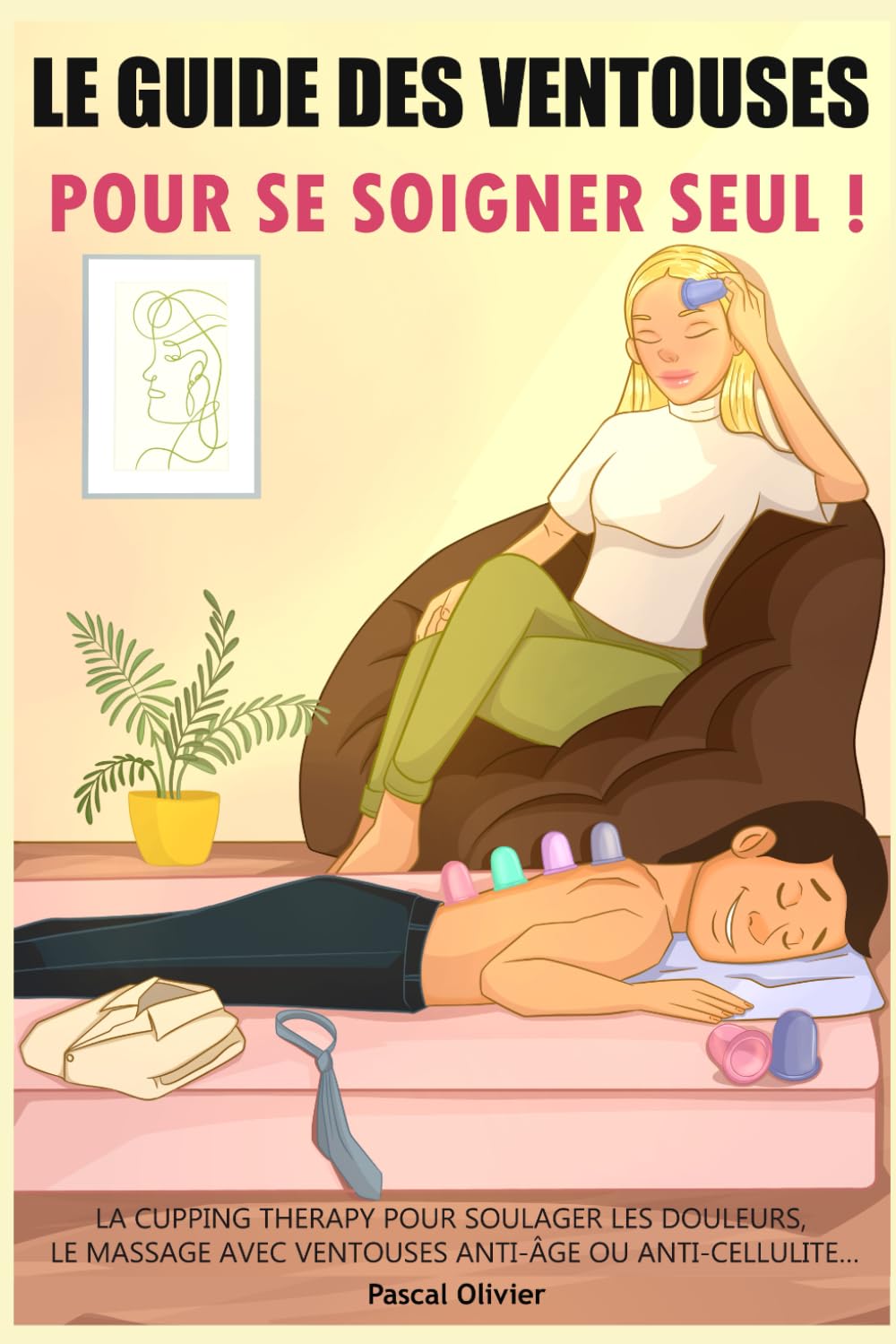 Le Guide des Ventouses pour se soigner SEUL: La cupping therapy pour soulager les douleurs. Le massage avec ventouses anti-âge ou anti-cellulite