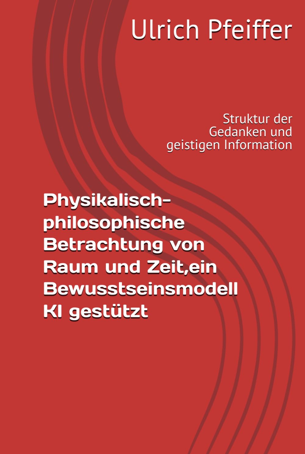 Physikalisch-philosophische Betrachtung von Raum und Zeit, ein Bewusstseinsmodell KI gestützt: Struktur der Gedanken und geistigen Information