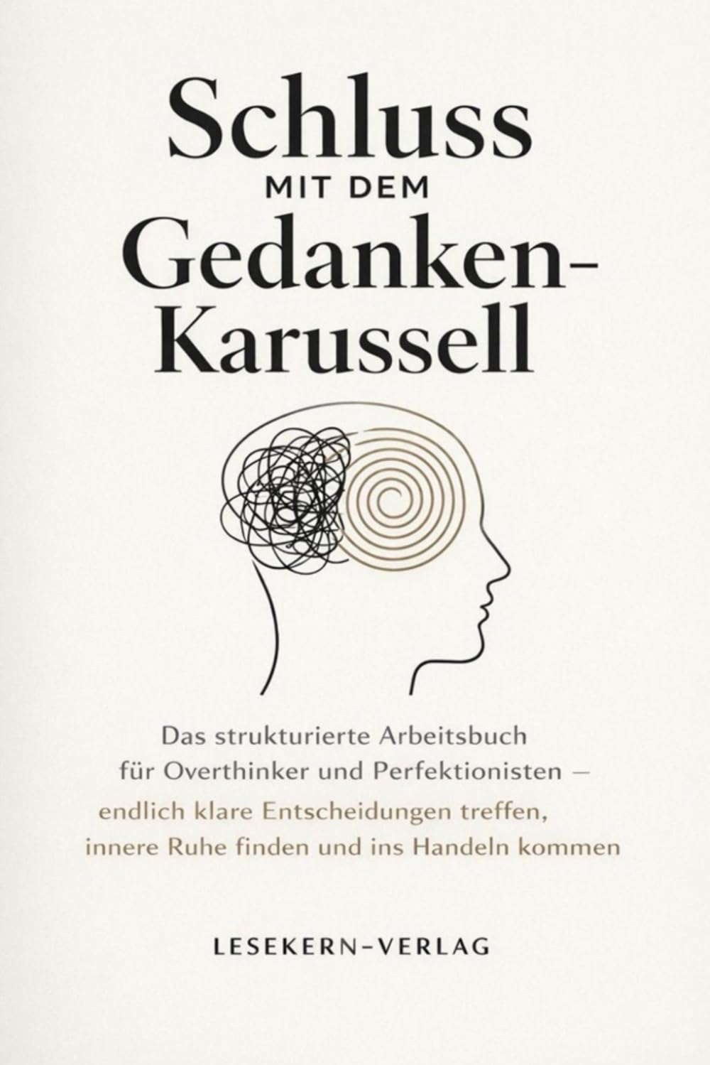 Schluss mit dem Gedankenkarussell: Das strukturierte Arbeitsbuch für Overthinker und Perfektionisten – endlich klare Entscheidungen treffen, innere ... ins Handeln kommen (Die Schluss-mit-Methode)
