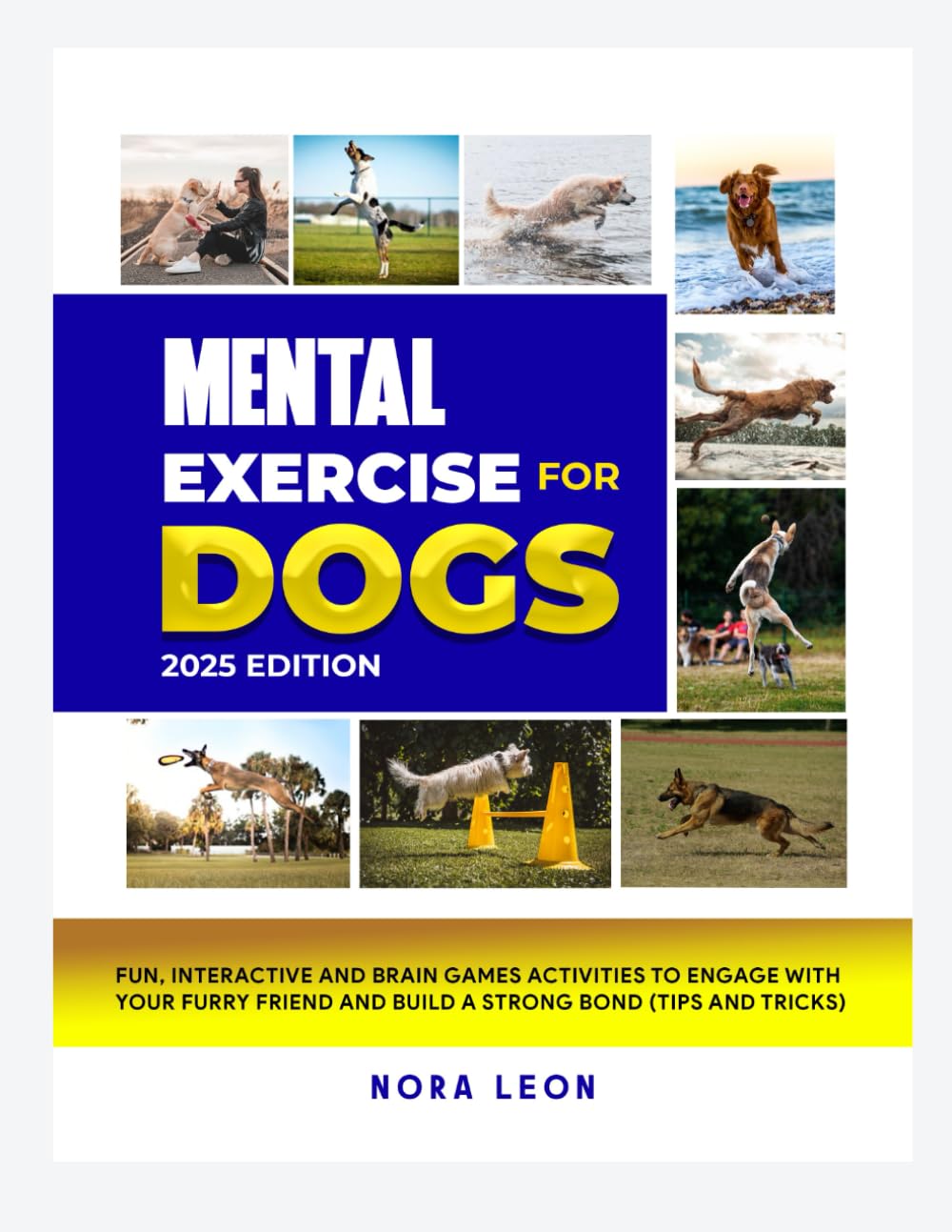 Mental Exercise for Dogs, 2025 Edition: Fun, Interactive and Brain Games Activities to Engage with Your Furry Friend and Build a Strong Bond (Tips and Tricks)