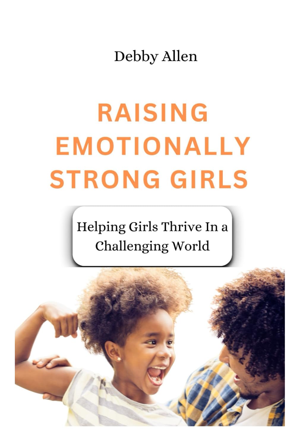 Raising Emotionally Strong Girls: Helping Girls Thrive In a Challenging World