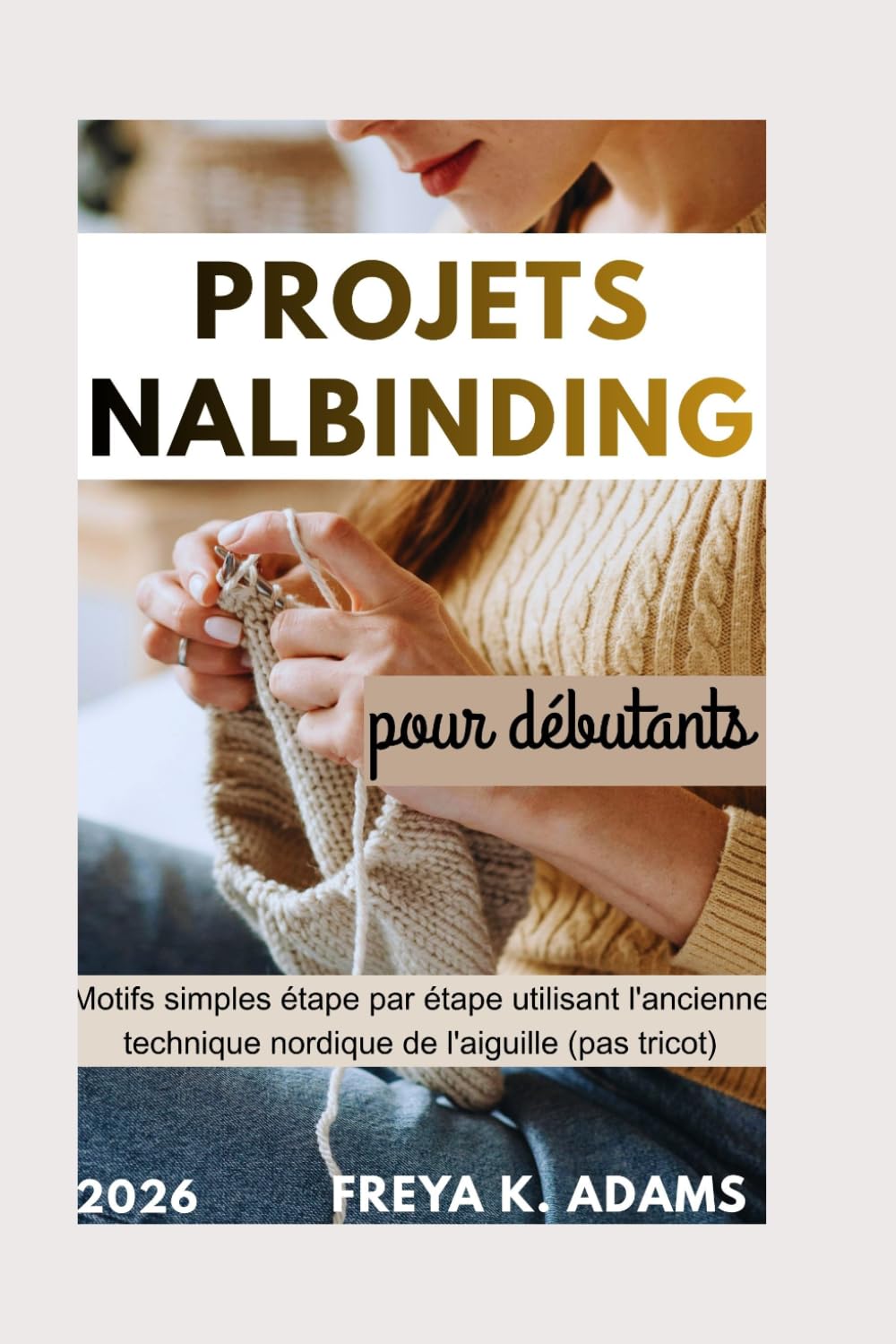 Projets Nalbinding pour débutants: Motifs simples étape par étape utilisant l'ancienne technique nordique de l'aiguille (pas tricot)