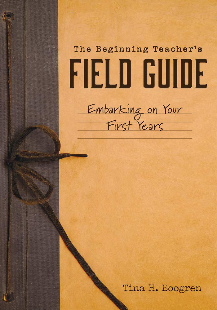 The Beginning Teacher's Field Guide: Embarking on Your First Years (Self-Care and Teaching Tips for New Teachers)