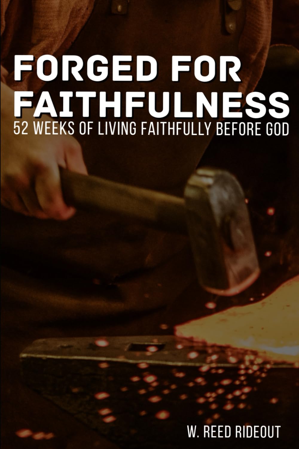 Forged for Faithfulness: 52 Weeks of Living Faithfully Before God