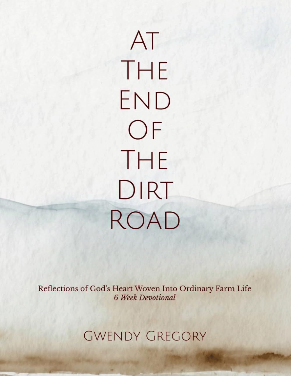 At The End Of The Dirt Road: 30 Day Devotional & Reflections of God’s Heart Woven Into Ordinary Farm Life