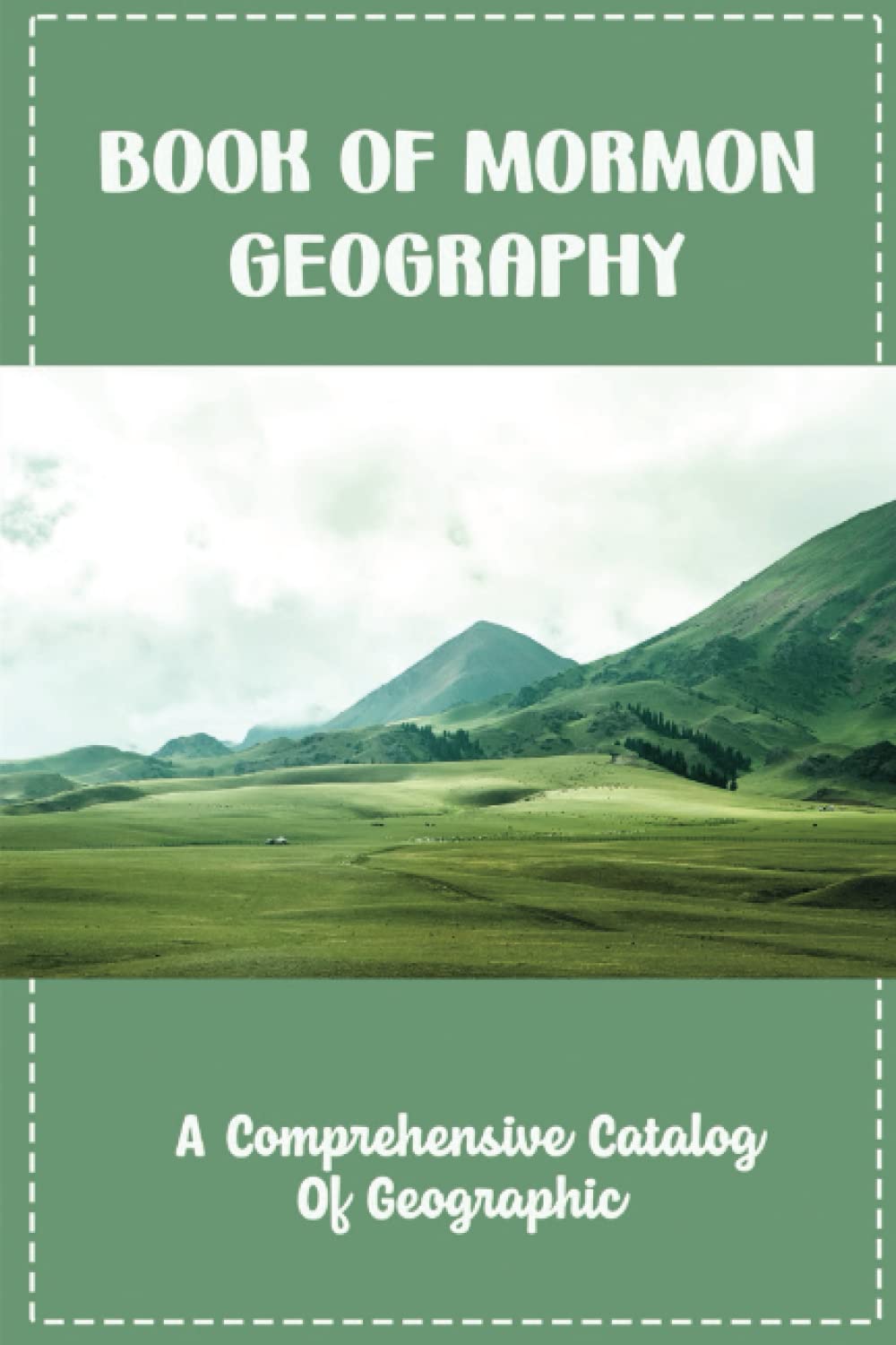Book Of Mormon Geography: A Comprehensive Catalog Of Geographic
