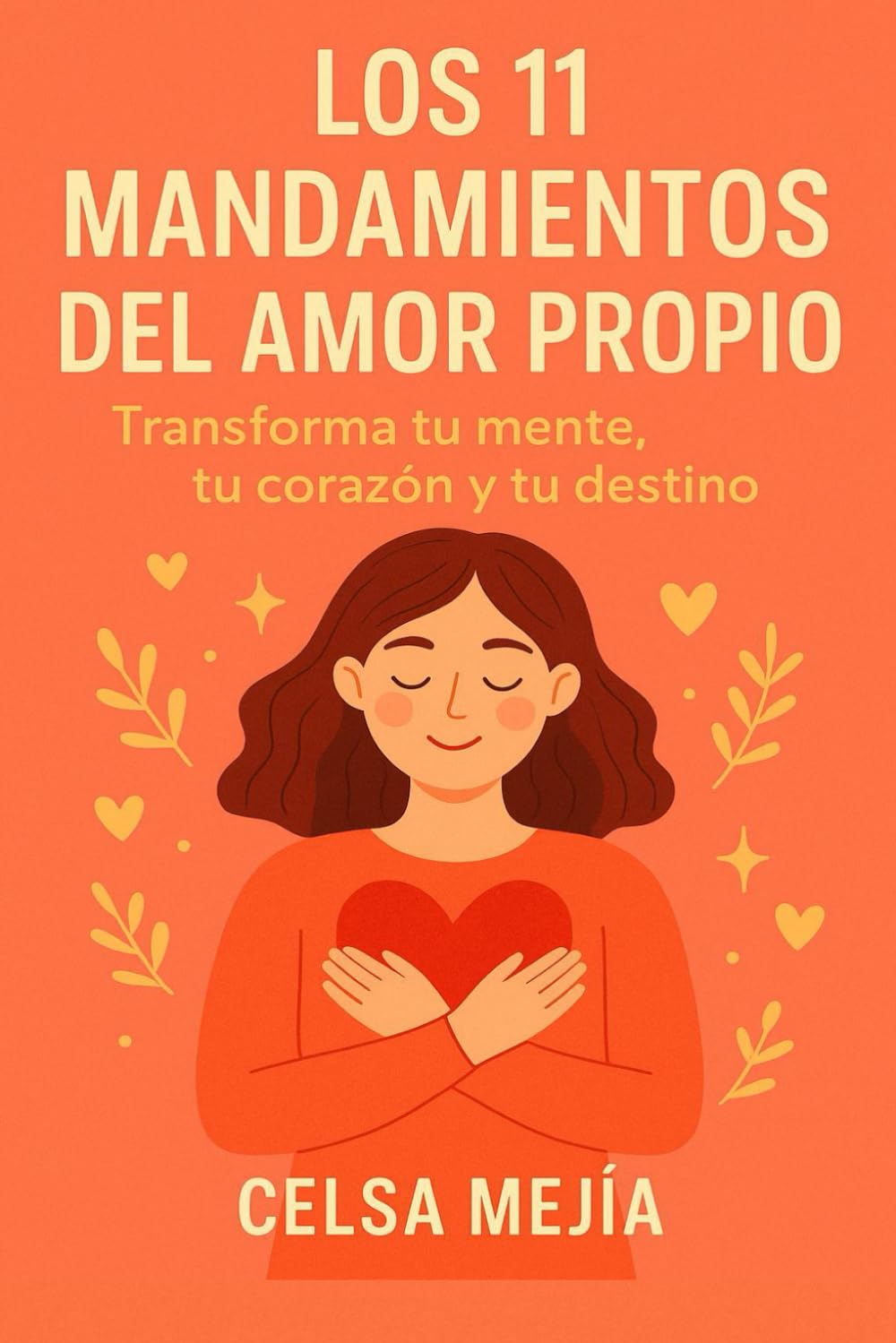 Los 11 Mandamientos del Amor Propio (Celsa Mejia): Transforma tu mente, tu corazón y tu destino