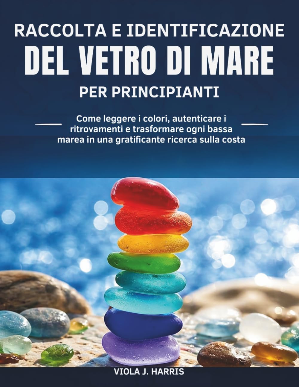 Raccolta e Identificazione Del Vetro di Mare per Principianti: Come leggere i colori, autenticare i ritrovamenti e trasformare ogni bassa marea in una gratificante ricerca sulla costa