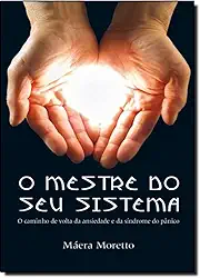 O Mestre do Seu Sistema. O Caminho de Volta da Ansiedade e da Síndrome do Pânico