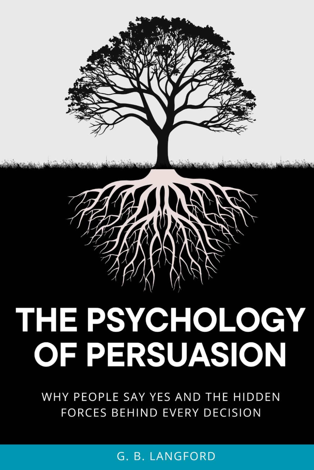 The Psychology of Persuasion: Why People Say Yes and the Hidden Forces Behind Every Decision (The Social Influence Series)