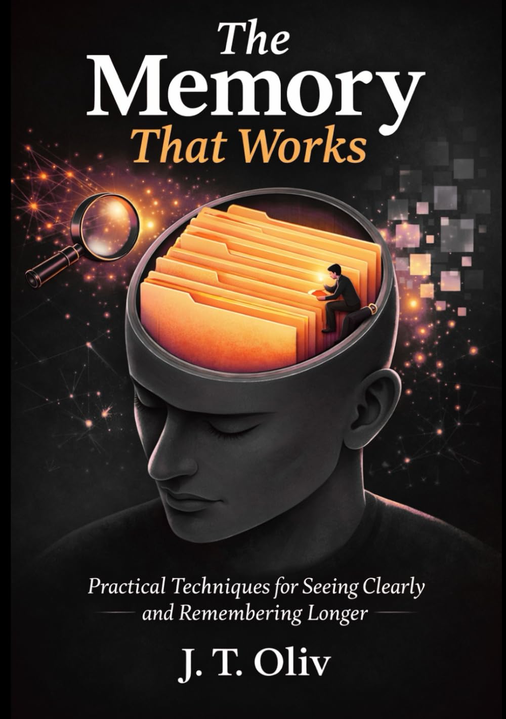 The Memory That Works: Practical Techniques for Seeing Clearly and Remembering Longer