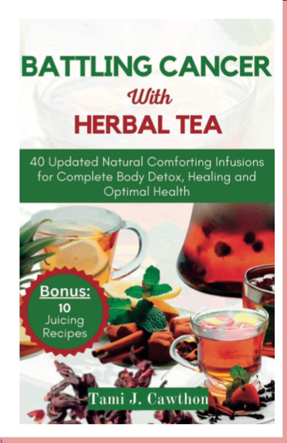 BATTLING CANCER WITH HERBAL TEA: Natural Comforting Infusions for Complete Body Detox, Healing and Optimal Health (BATTLING CANCER NATURALLY)
