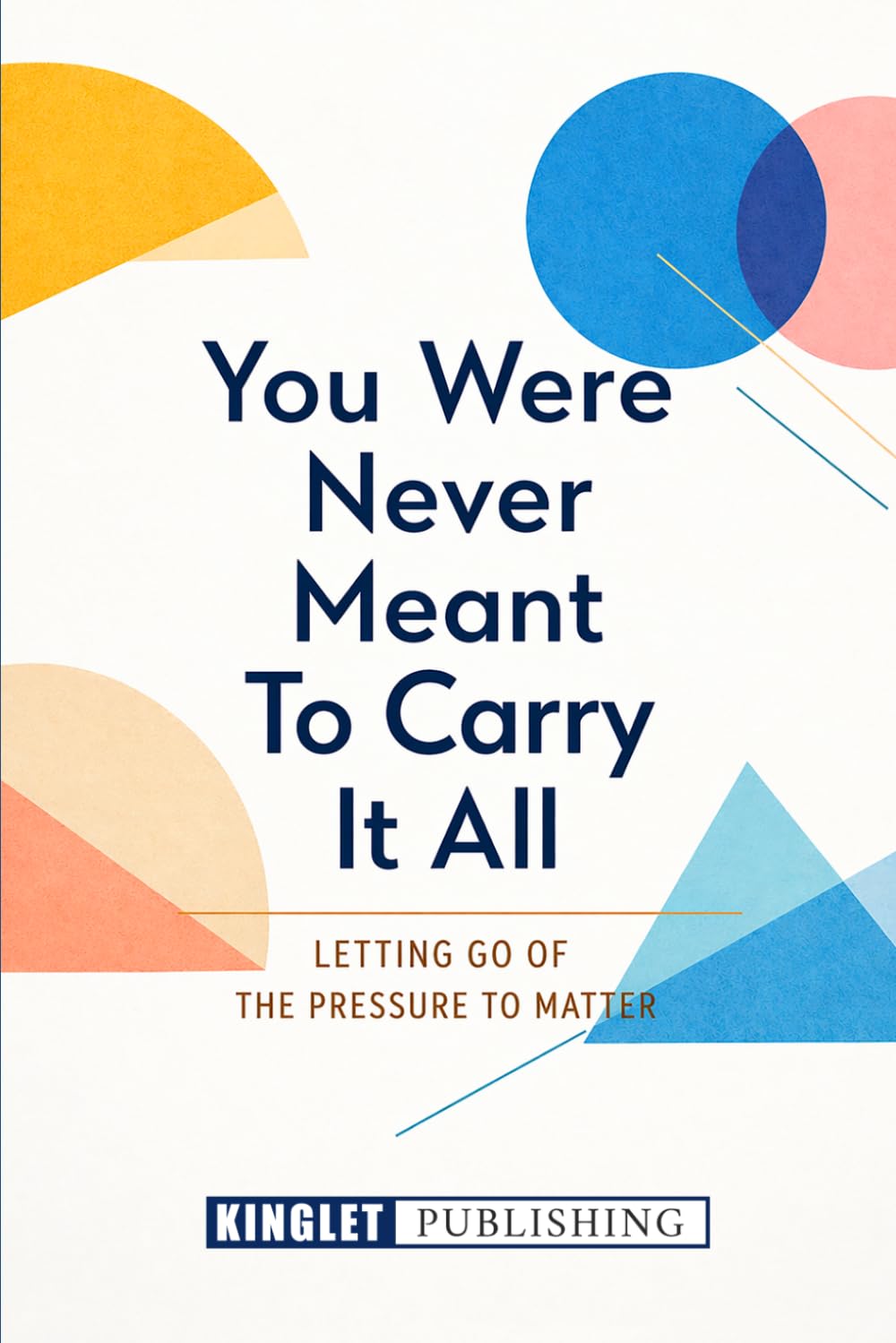 You Were Not Meant To Carry It All: Letting Go of Overthinking, Pressure, and the Need to Be Enough