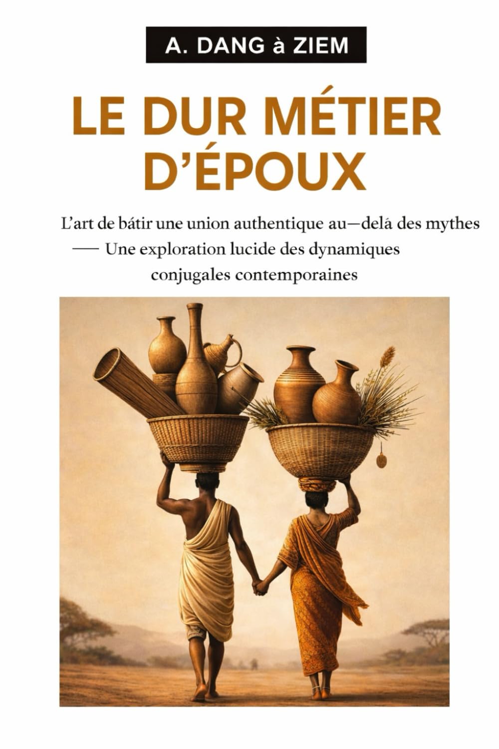 LE DUR MÉTIER D’EPOUX: L'art de bâtir une union authentique au-delà des mythes Une exploration lucide des dynamiques conjugales contemporaines