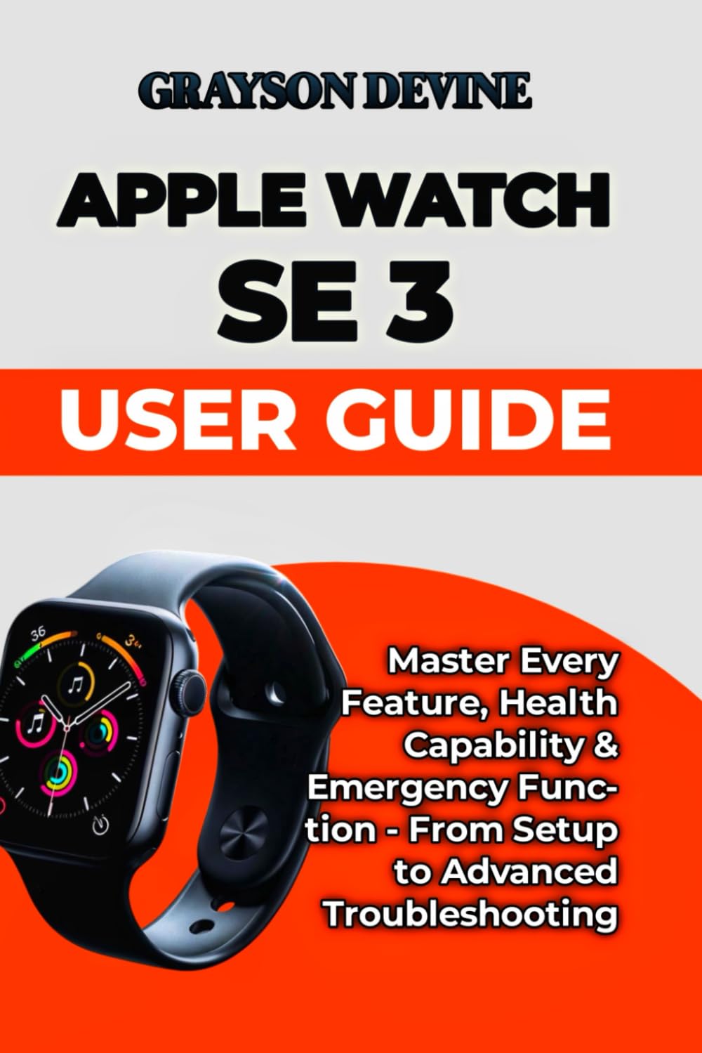 Apple Watch SE 3 User Guide: Master Every Feature, Health Capability & Emergency Function - From Setup to Advanced Troubleshooting: 8 (Smartwatch ... to Wearable Excellence & Connected Living)