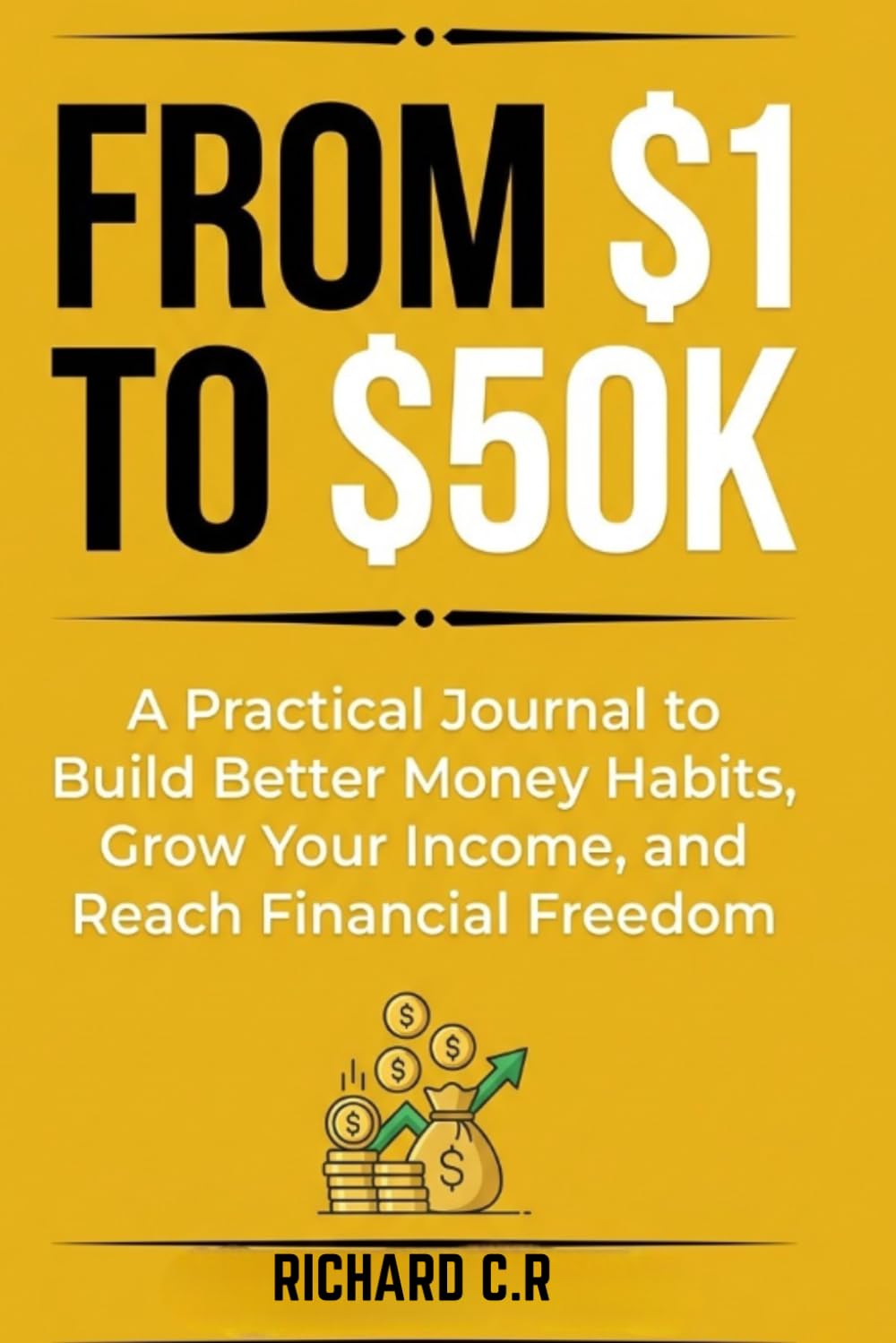 From $1 to $50K: A Practical Journal to Build Better Money Habits, Grow Your Income, and Reach Financial Freedom