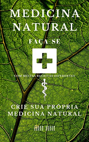 Medicina Natural: Crie sua própria Medicina Natural