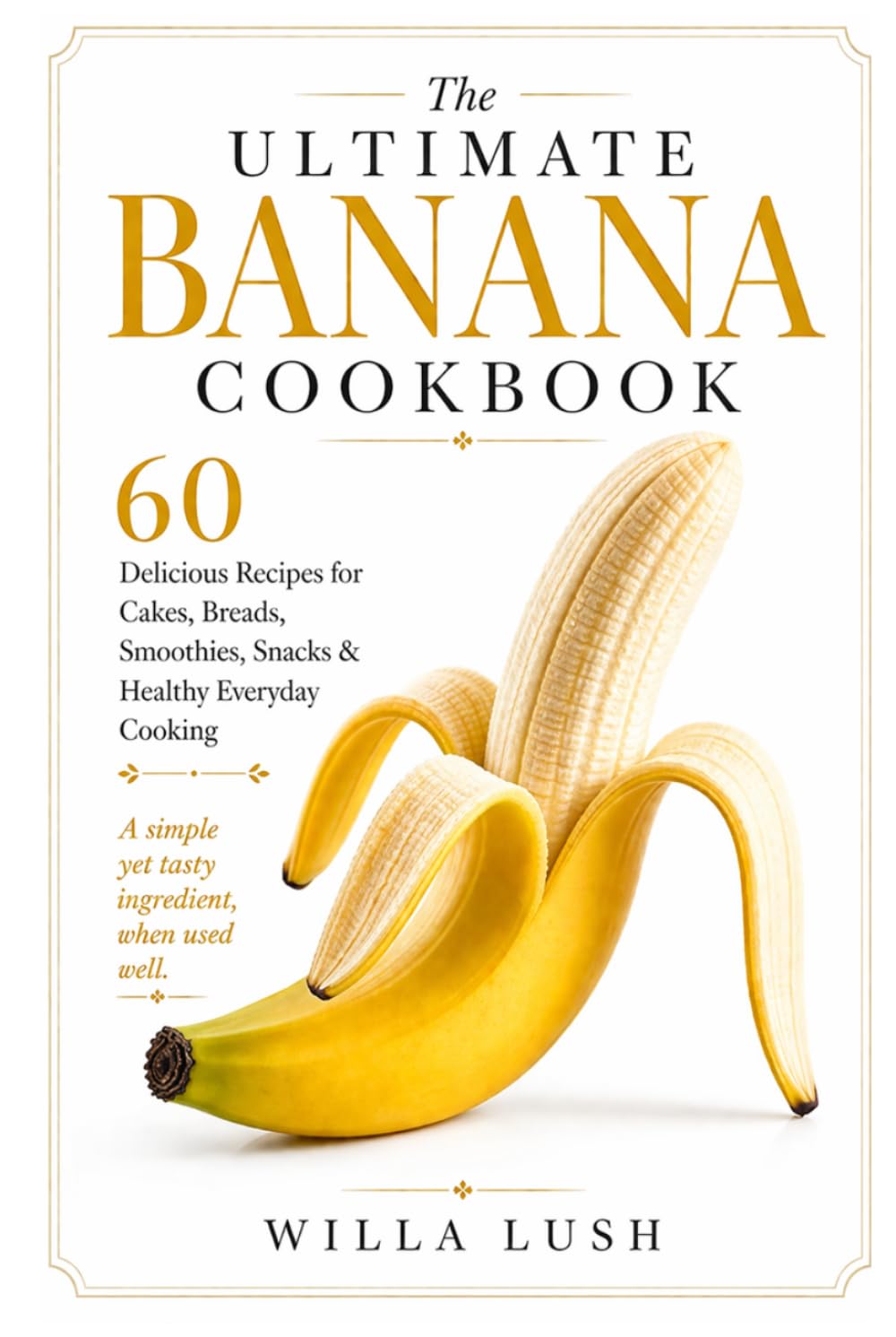 The Ultimate Banana Cookbook: 60 Delicious Recipes for Cakes, Breads, Smoothies, Snacks & Healthy Everyday Cooking