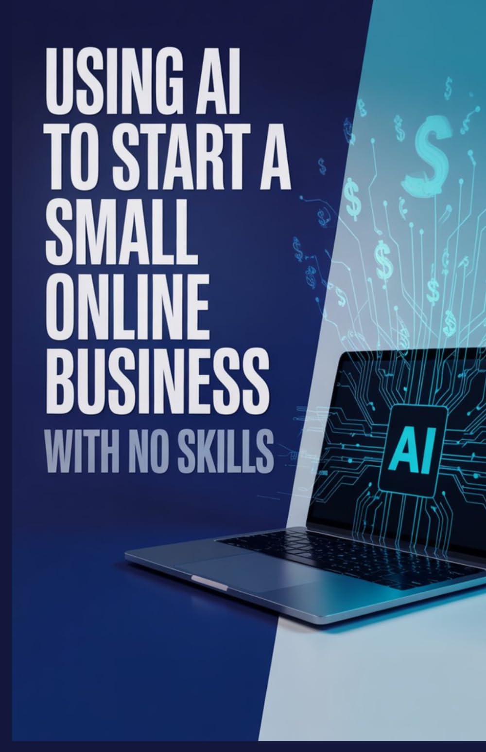 Using AI to Start a Small Online Business with No Skills: Beginner Roadmap to Building Income Streams Using Artificial Intelligence Tools and Digital Platforms