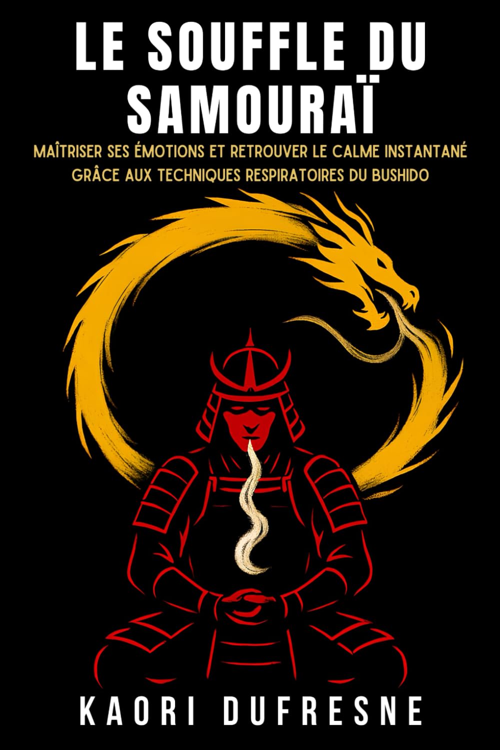Le Souffle du Samouraï: Maîtriser ses émotions et retrouver le calme instantané grâce aux techniques respiratoires du Bushido (Sagesse du Guerrier Intérieur)