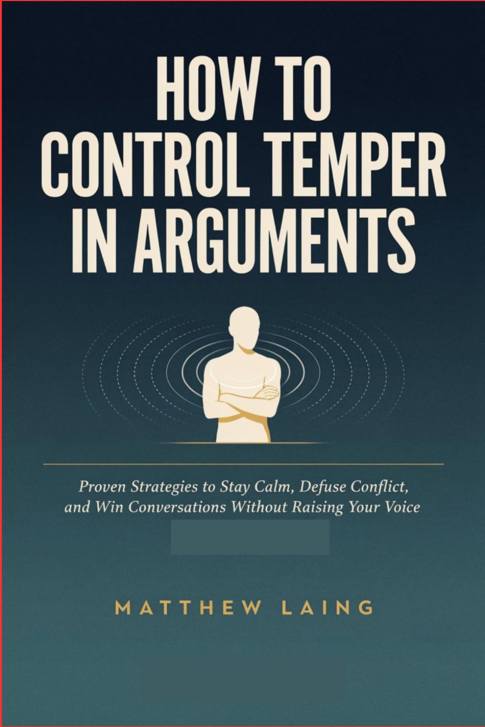 How to Control Temper in Arguments: Proven Strategies to Stay Calm, Defuse Conflict, and Win Conversations Without Raising Your Voice