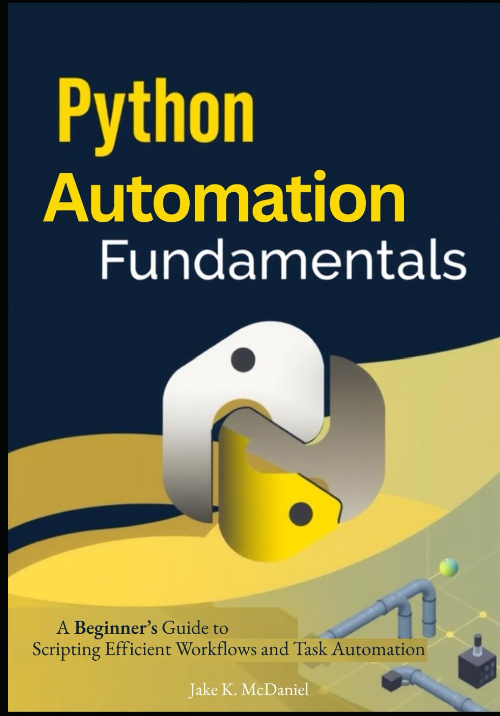 Python Automation Fundamentals: A Beginner’s Guide to Scripting Efficient Workflows and Task Automation