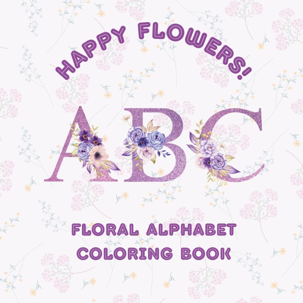 Happy Flowers ABC!: Floral Alphabet Coloring Book for Adults (Floral Letters and Numbers)