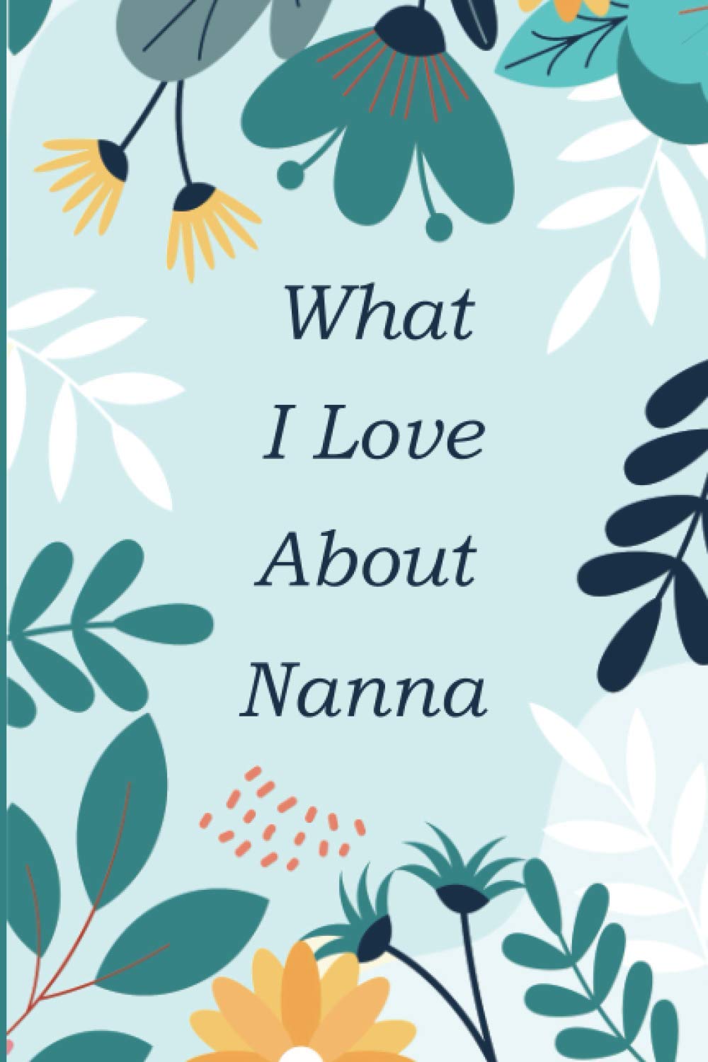 What I Love About Nanna: Fill In The Blank Prompted Book With What You Love About Nanna; This I Love You Book For You By Me Is A Perfect present On Days Like Mothers Day ,Christmas Or On Any Occasion